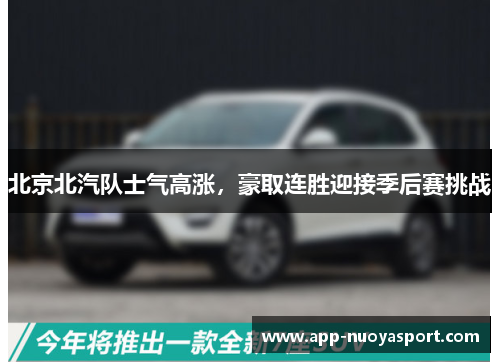 北京北汽队士气高涨，豪取连胜迎接季后赛挑战