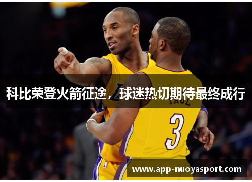 科比荣登火箭征途，球迷热切期待最终成行