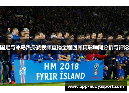 国足与冰岛热身赛视频直播全程回顾精彩瞬间分析与评论