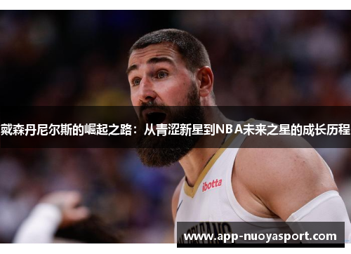 戴森丹尼尔斯的崛起之路：从青涩新星到NBA未来之星的成长历程