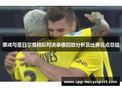 第戎与圣日尔曼精彩对决录像回放分析及比赛亮点总结
